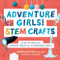 Adventure Girls! STEM Crafts (40 Activities for Curious, Creative, Courageous Girls) by Dr. Megan Olivia Hall PhD, MEd, 9781638781479