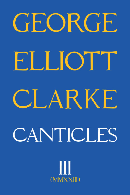 Canticles III (MMXXIII) by George Elliott Clarke, George Elliott Clarke, 9781771838399