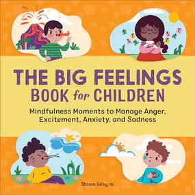 The Big Feelings Book for Children (Mindfulness Moments to Manage Anger, Excitement, Anxiety, and Sadness) by Sharon Selby MA, 9781638781493