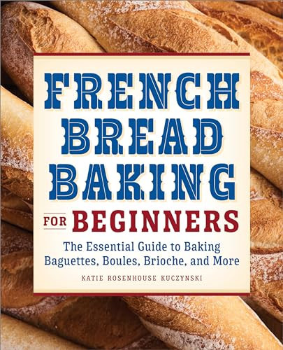 French Bread Baking for Beginners (The Essential Guide to Baking Baguettes, Boules, Brioche, and More) by Katie Rosenhouse Kuczynski, 9781638781899