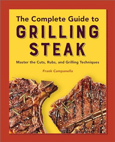 The Complete Guide to Grilling Steak Cookbook (Master the Cuts, Rubs, and Grilling Techniques) by Frank Campanella, 9781638781981