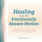 Healing from the Emotionally Absent Mother (A Guided Journal To Process Your Emotions and Build Self-Compassion) by Christy Lincoln LCPC, 9781638783329