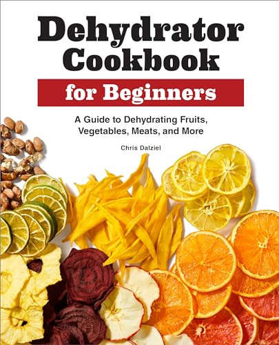 Dehydrator Cookbook for Beginners (A Guide to Dehydrating Fruits, Vegetables, Meats, and More) by Chris Dalziel, 9781638783732