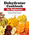 Dehydrator Cookbook for Beginners (A Guide to Dehydrating Fruits, Vegetables, Meats, and More) by Chris Dalziel, 9781638783732