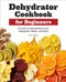 Dehydrator Cookbook for Beginners (A Guide to Dehydrating Fruits, Vegetables, Meats, and More) by Chris Dalziel, 9781638783732