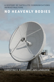 No Heavenly Bodies (A History of Satellite Communications Infrastructure) by Christine E. Evans, Lars Lundgren, 9780262546904