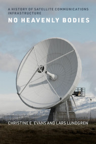 No Heavenly Bodies (A History of Satellite Communications Infrastructure) by Christine E. Evans, Lars Lundgren, 9780262546904