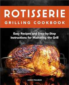 Rotisserie Grilling Cookbook (Easy Recipes and Step-by-Step Instructions for Mastering the Grill) by Jared Pullman, 9781638784326