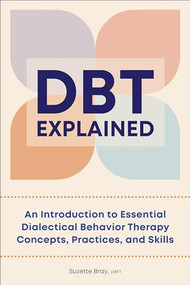 DBT Explained (An Introduction to Essential Dialectical Behavior Therapy Concepts, Practices, and Skills) by Suzette Bray LMFT, 9781638784760