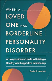 When a Loved One Has Borderline Personality Disorder (A Compassionate Guide to Building a Healthy and Supportive Relationship) by Daniel S. Lobel PhD, 9781638784906