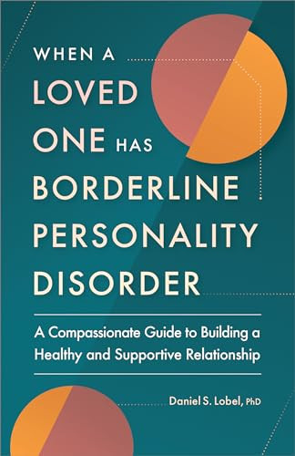When a Loved One Has Borderline Personality Disorder (A Compassionate Guide to Building a Healthy and Supportive Relationship) by Daniel S. Lobel PhD, 9781638784906