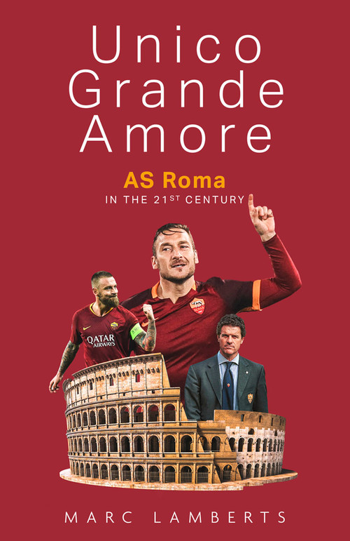 Unico Grande Amore (AS Roma in the 21st century) by Marc Lamberts, 9781801501378