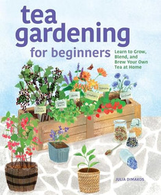 Tea Gardening for Beginners (Learn to Grow, Blend, and Brew Your Own Tea At Home) by Julia Dimakos, 9781638785736