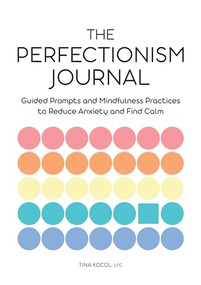 The Perfectionism Journal (Guided Prompts and Mindfulness Practices to Reduce Anxiety and Find Calm) by Tina Kocol LPC, 9781638785866