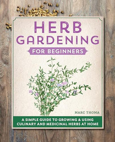 Herb Gardening for Beginners (A Simple Guide to Growing & Using Culinary and Medicinal Herbs at Home) - 9781638785910 by Marc Thoma, 9781638785910