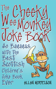 The Cheeky Wee Monkey Joke Book (Go Bananas with the Best Scottish Children's Joke Book Ever) by Alan Morrison, 9781845022266