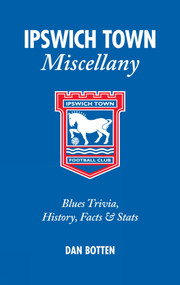 Ipswich Town Miscellany (Blues Trivia, History, Facts and Stats) by Dan Botten, 9781905411542