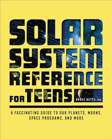 The Solar System Reference for Teens (A Fascinating Guide to Our Planets, Moons, Space Programs, and More) by Dr. Bruce Betts, 9781638787389