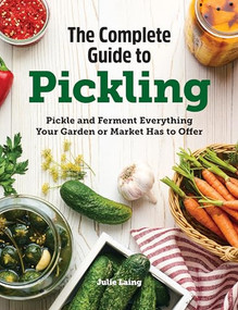 The Complete Guide to Pickling (Pickle and Ferment Everything Your Garden or Market Has to Offer) by Julie Laing, 9781638788133