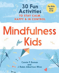 Mindfulness for Kids (30 Fun Activities to Stay Calm, Happy, and In Control) by Carole P. Roman, J. Robin Albertson-Wren, 9781641520850