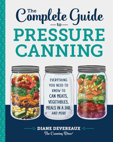 The Complete Guide to Pressure Canning (Everything You Need to Know to Can Meats, Vegetables, Meals in a Jar, and More) - 9781641520904 by Diane Devereaux - The Canning Diva