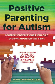 Positive Parenting for Autism (Powerful Strategies to Help Your Child Overcome Challenges and Thrive) by Victoria Boone MA, BCBA, 9781641521239