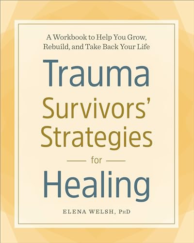 Trauma Survivors' Strategies for Healing (A Workbook to Help You Grow, Rebuild, and Take Back Your Life) by Elena Welsh PhD, 9781641521338