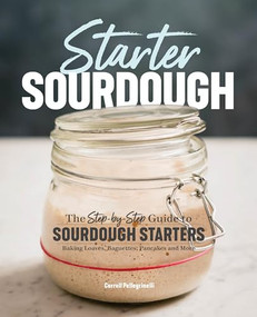 Starter Sourdough (The Step-by-Step Guide to Sourdough Starters, Baking Loaves, Baguettes, Pancakes, and More) by Carroll Pellegrinelli, 9781641521642