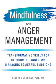 Mindfulness for Anger Management (Transformative Skills for Overcoming Anger and Managing Powerful Emotions) by Stephen Dansiger PsyD, MFT, 9781641521673
