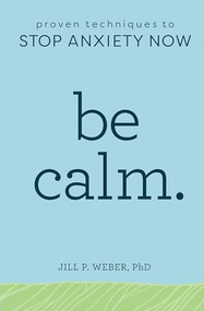 Be Calm (Proven Techniques to Stop Anxiety Now) by Jill Weber PhD, 9781641522083