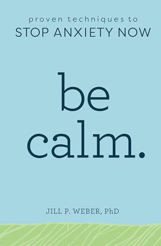 Be Calm (Proven Techniques to Stop Anxiety Now) by Jill Weber PhD, 9781641522083