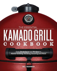 The Essential Kamado Grill Cookbook (Core Techniques and Recipes to Master Grilling, Smoking, Roasting, and More) by Will Budiaman, 9781641522922