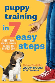 Puppy Training in 7 Easy Steps (Everything You Need to Know to Raise the Perfect Dog) by Zoom Room Dog Training, Mark Van Wye, 9781641523431