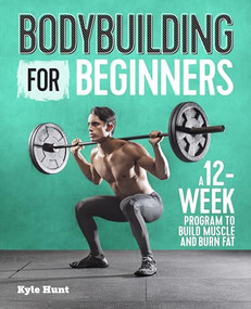 Bodybuilding For Beginners (A 12-Week Program to Build Muscle and Burn Fat) by Kyle Hunt, 9781641523615