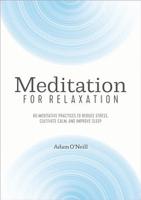 Meditation for Relaxation (60 Meditative Practices to Reduce Stress, Cultivate Calm, and Improve Sleep) by Adam O'Neill, 9781641523950
