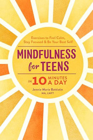 Mindfulness for Teens in 10 Minutes a Day (Exercises to Feel Calm, Stay Focused & Be Your Best Self) - 9781641524377 by Jennie Marie Battistin MA, LMFT