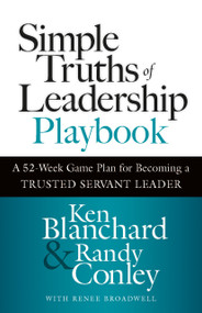 Simple Truths of Leadership Playbook (A 52-Week Game Plan for Becoming a Trusted Servant Leader) by Ken Blanchard, Randy Conley, Renee Broadwell, 9781523006113