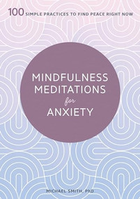 Mindfulness Meditations for Anxiety (100 Simple Practices to Find Peace Right Now) by Michael Smith, 9781641524841