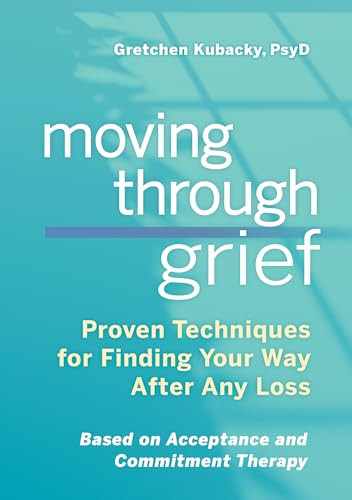 Moving Through Grief (Proven Techniques for Finding Your Way After Any Loss) by Gretchen Kubacky PsyD, 9781641525039