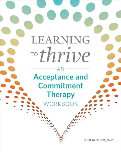 Learning to Thrive (An Acceptance and Commitment Therapy Workbook) by Giulia Suro PhD, 9781641525633