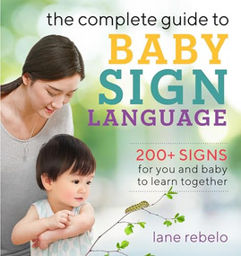 The Complete Guide to Baby Sign Language (200+ Signs for You and Baby to Learn Together) by Lane Rebelo, 9781641525671