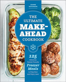 The Ultimate Make-Ahead Cookbook (125 Delicious, Family-Friendly Freezer Meals to Prep Now and Enjoy Later) by JoAnne Watkinson, 9781641525732