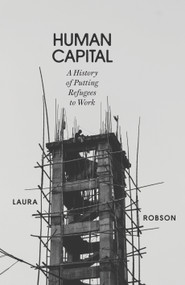 Human Capital (A History of Putting Refugees to Work) by Laura Robson, 9781804290217
