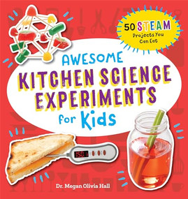 Awesome Kitchen Science Experiments for Kids (50 STEAM Projects You Can Eat!) by Dr. Megan Olivia Hall PhD, MEd, 9781641526210