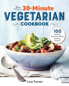 The 30-Minute Vegetarian Cookbook (100 Healthy, Delicious Meals for Busy People) by Lisa Turner, 9781641526456