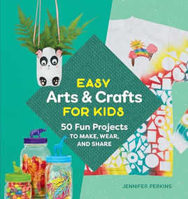 Easy Arts & Crafts for Kids (50 Fun Projects to Make, Wear, and Share) by Jennifer Perkins, 9781641527132