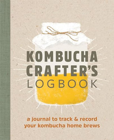 Kombucha Crafter's Logbook (A Journal to Track and Record Your Kombucha Home Brews) by Angelica Kelly, 9781641527453