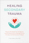 Healing Secondary Trauma (Proven Strategies for Caregivers and Professionals to Manage Stress, Anxiety, and Compassion Fatigue) by Trudy Gilbert-Eliot PhD, LMFT, LCADC, 9781641527569