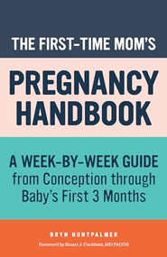 The First-Time Mom's Pregnancy Handbook (A Week-by-Week Guide from Conception through Baby's First 3 Months) by Bryn Huntpalmer, Stuart J. Fischbein MD FACOG, 9781641528542