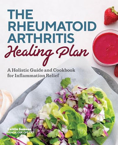 The Rheumatoid Arthritis Healing Plan (A Holistic Guide and Cookbook for Inflammation Relief) by Caitlin Samson, 9781641528665